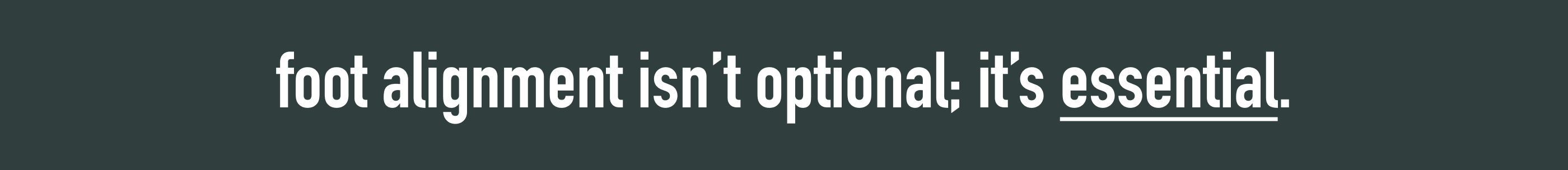 Text on a black background with white text stating 'foot alignment isn't optional, it's essential.'
